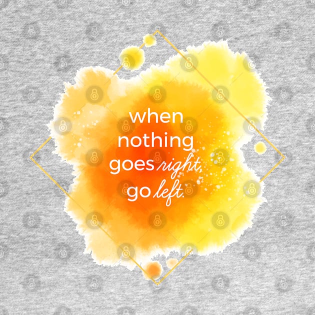 When Nothing Goes Right Go Left by Mako Design 